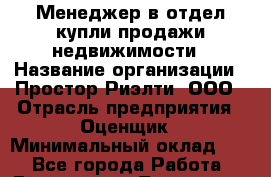 Менеджер в отдел купли-продажи недвижимости › Название организации ­ Простор-Риэлти, ООО › Отрасль предприятия ­ Оценщик › Минимальный оклад ­ 1 - Все города Работа » Вакансии   . Тыва респ.,Ак-Довурак г.